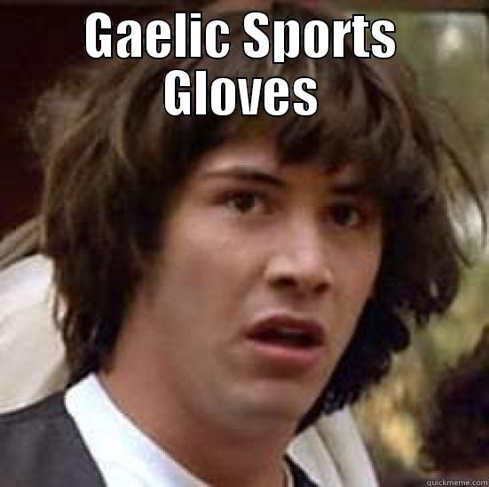 GAELIC SPORTS GLOVES  conspiracy keanu