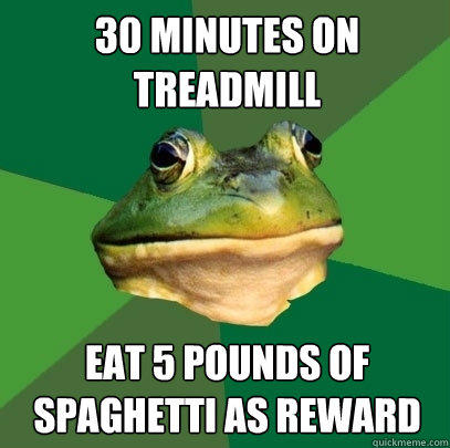 30 minutes on treadmill eat 5 pounds of spaghetti as reward  Foul Bachelor Frog