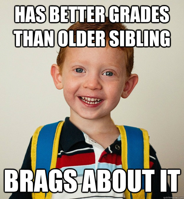 has better grades than older sibling brags about it - has better grades than older sibling brags about it  Pre-School Freshman