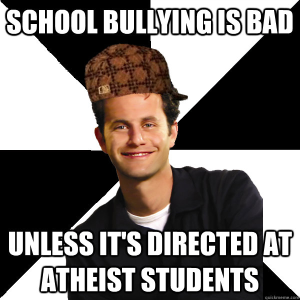 School bullying is bad unless it's directed at atheist students  Scumbag Christian