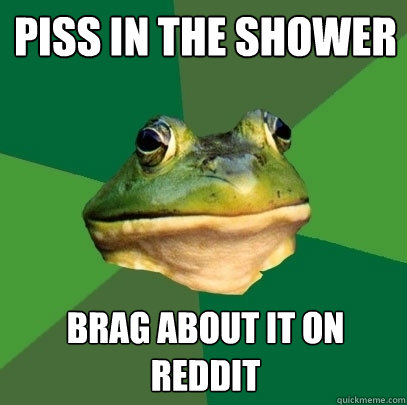 Piss in the shower Brag about it on reddit  Foul Bachelor Frog