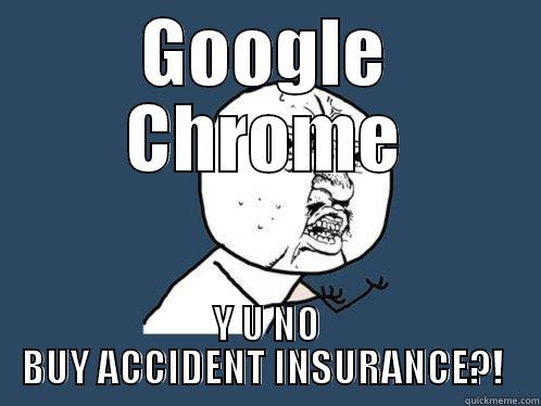 GOOGLE CHROME Y U NO BUY ACCIDENT INSURANCE?!  Y U No