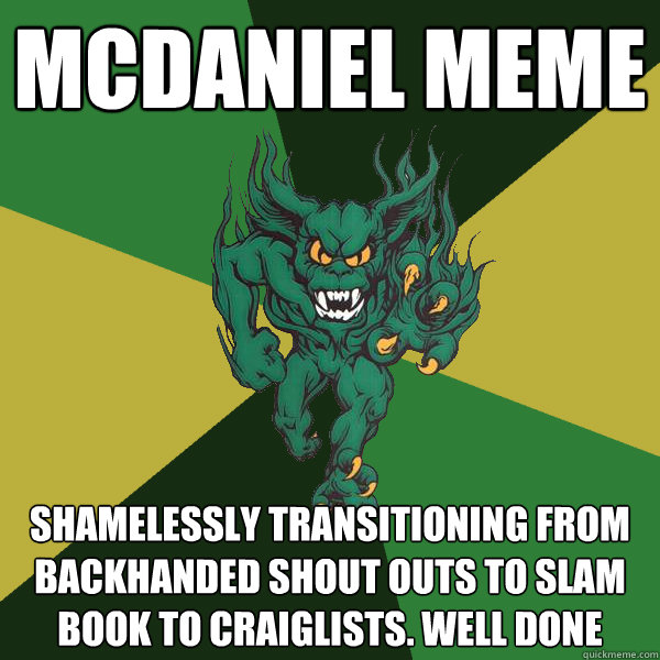 McDaniel Meme Shamelessly transitioning from backhanded shout outs to slam book to craiglists. Well done - McDaniel Meme Shamelessly transitioning from backhanded shout outs to slam book to craiglists. Well done  Green Terror