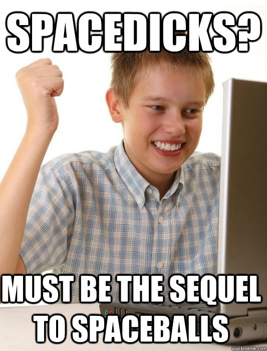 Spacedicks? Must be the sequel to spaceballs  First Day on the Internet Kid