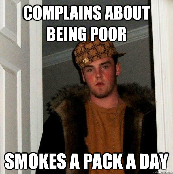 Complains about being poor Smokes a pack a day - Complains about being poor Smokes a pack a day  Scumbag Steve