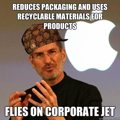 reduces packaging and uses recyclable materials for products Flies on corporate jet  Scumbag Steve Jobs