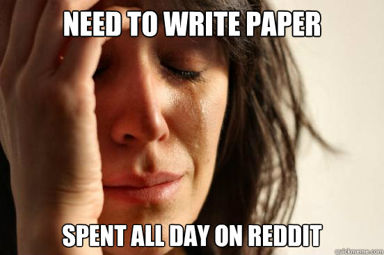 Need to write paper spent all day on reddit  First World Problems