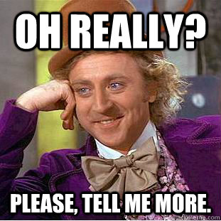 Oh Really? Please, tell me more.  Creepy Wonka