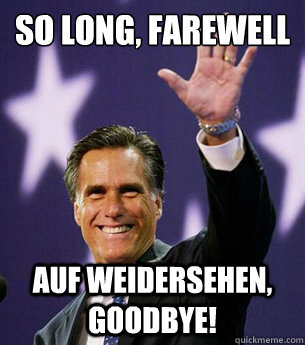 So long, farewell
 Auf Weidersehen, goodbye! - So long, farewell
 Auf Weidersehen, goodbye!  Romney maybe