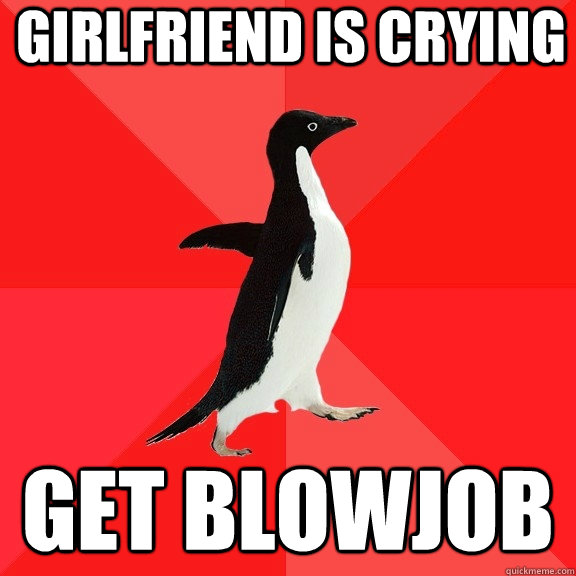 Girlfriend Is Crying Get Blowjob Socially Awesome Penguin Quickmeme