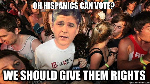 Oh Hispanics Can Vote? We should give them rights  Sudden Clarity Sean Hannity