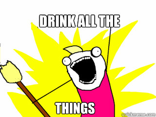 Drink all the things  All The Things