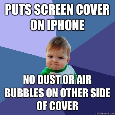 Puts screen cover on iPhone No dust or air bubbles on other side of cover  Success Kid