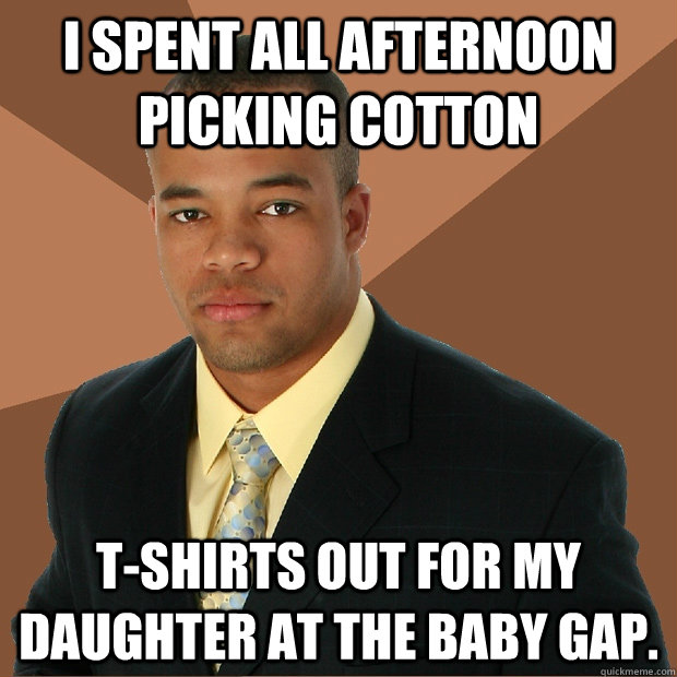 I spent all afternoon picking cotton  t-shirts out for my daughter at the Baby GAP. - I spent all afternoon picking cotton  t-shirts out for my daughter at the Baby GAP.  Successful Black Man