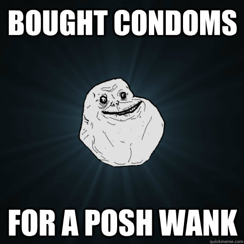 Bought condoms for a posh wank  Forever Alone