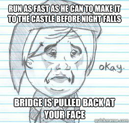 run as fast as he can to make it to the castle before night falls bridge is pulled back at your face  Okay Link