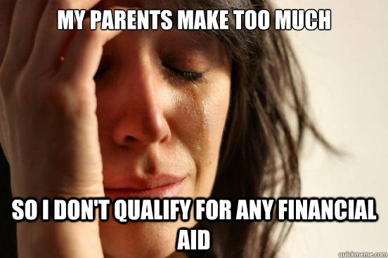 my parents make too much so i don't qualify for any financial aid  First World Problems