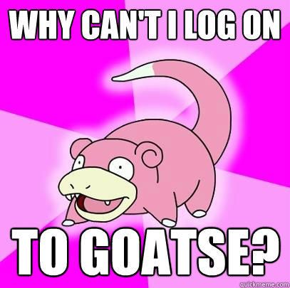 why can't i log on to goatse?  Slowpoke