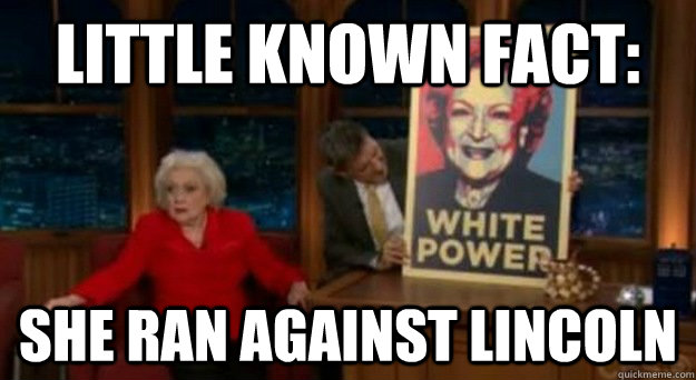 Little Known Fact: She ran against lincoln - Little Known Fact: She ran against lincoln  Betty White Problems