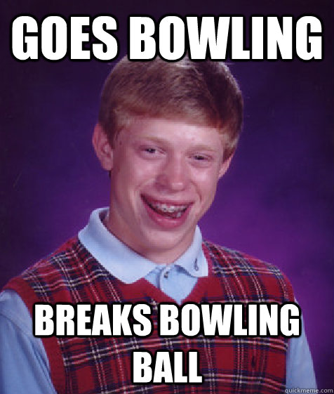 goes bowling breaks bowling ball  Bad Luck Brian