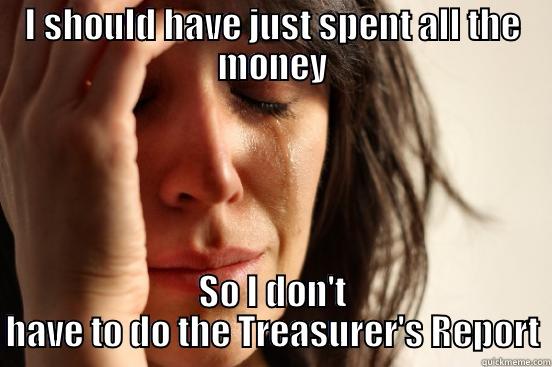 Gimme a break! - I SHOULD HAVE JUST SPENT ALL THE MONEY SO I DON'T HAVE TO DO THE TREASURER'S REPORT First World Problems