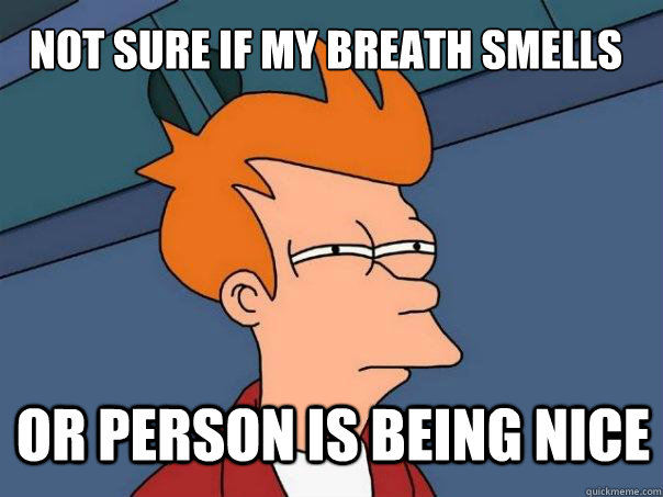 not sure if my breath smells or person is being nice - not sure if my breath smells or person is being nice  Futurama Fry