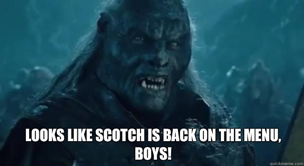 LOOKS LIKE SCOTCH IS BACK ON THE MENU, BOYS!  BACK ON THE MENU