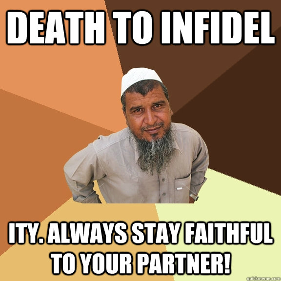 Death to infidel ity. Always stay faithful to your partner!  Ordinary Muslim Man