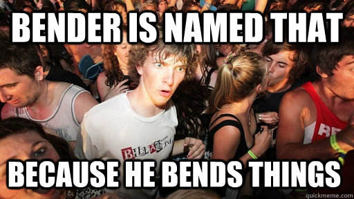 Bender is named that because he bends things  Sudden Clarity Clarence