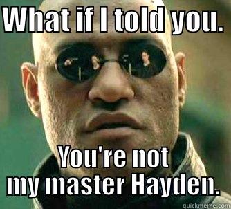 WHAT IF I TOLD YOU.  YOU'RE NOT MY MASTER HAYDEN. Matrix Morpheus