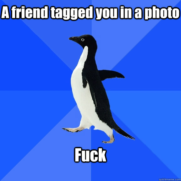 A friend tagged you in a photo Fuck  Socially Awkward Penguin