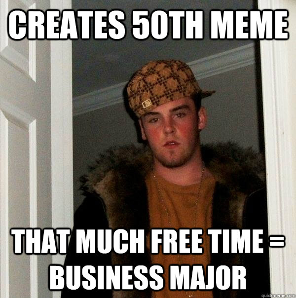 creates 50th meme That much free time = business major  Scumbag Steve