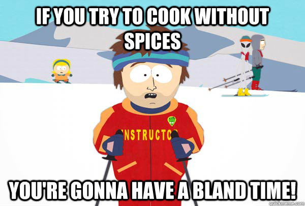 If you try to cook without spices You're gonna have a bland time!  Super Cool Ski Instructor