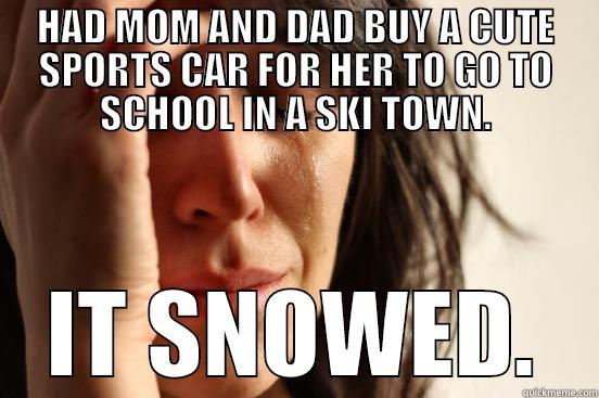 HAD MOM AND DAD BUY A CUTE SPORTS CAR FOR HER TO GO TO SCHOOL IN A SKI TOWN. IT SNOWED. First World Problems