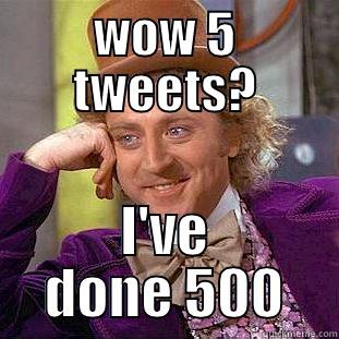 WOW 5 TWEETS? I'VE DONE 500 Condescending Wonka