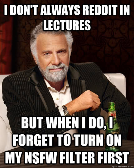 I don't always reddit in lectures but when I do, I forget to turn on my nsfw filter first  The Most Interesting Man In The World