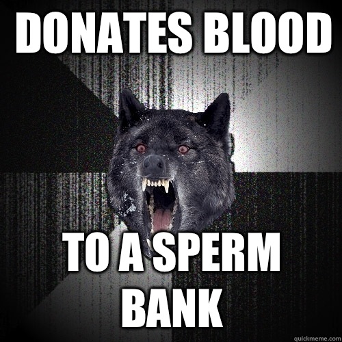 Donates blood To a sperm bank  Insanity Wolf