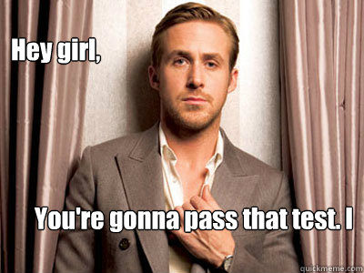 Hey girl, You're gonna pass that test. I believe in you.
  Ryan Gosling Birthday