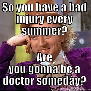 SO YOU HAVE A BAD INJURY EVERY SUMMER? ARE YOU GONNA BE A DOCTOR SOMEDAY? Condescending Wonka