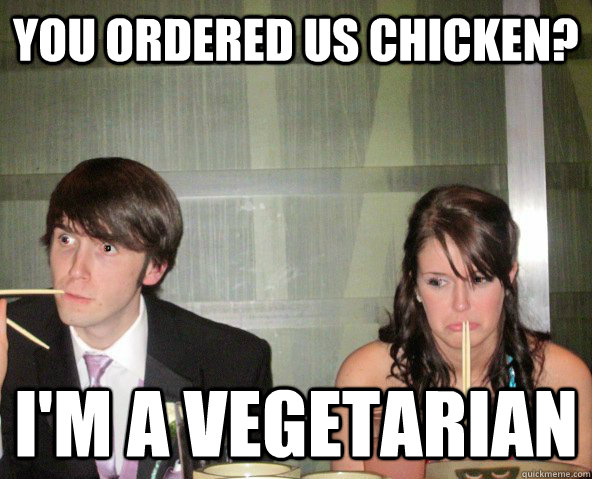 You ordered us chicken? I'm a vegetarian  awkward dinner