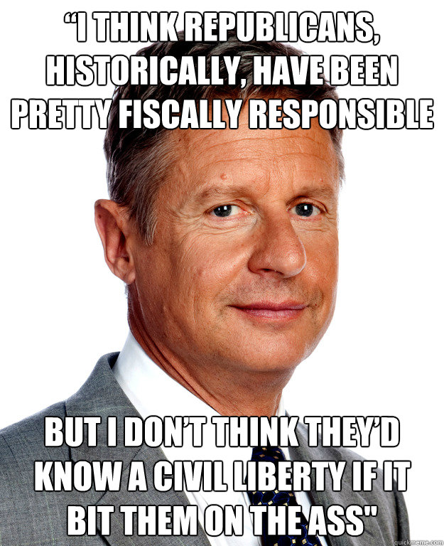 “I think Republicans, historically, have been pretty fiscally responsible but I don’t think they’d know a civil liberty if it bit them on the ass