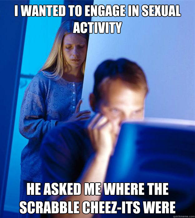 I wanted to engage in sexual activity He asked me where the Scrabble Cheez-its were  Redditors Wife