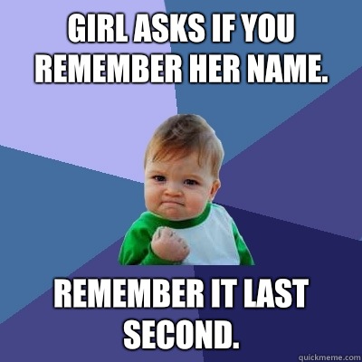 Girl asks if you remember her name. Remember it last second.   Success Kid