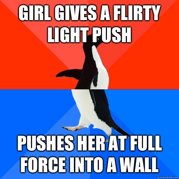Girl gives a flirty light push Pushes her at full force into a wall  Socially Awesome Awkward Penguin