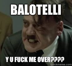 BALOTELLI Y U FUCK ME OVER????  Misunderstood Hitler