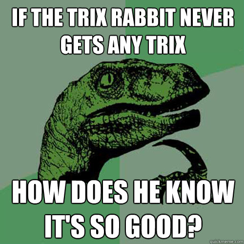 If the Trix rabbit never gets any trix how does he know it's so good? - If the Trix rabbit never gets any trix how does he know it's so good?  Philosoraptor