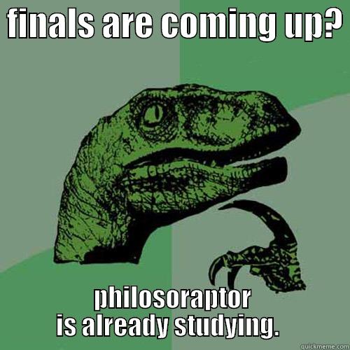  FINALS ARE COMING UP?  PHILOSORAPTOR IS ALREADY STUDYING.   Philosoraptor