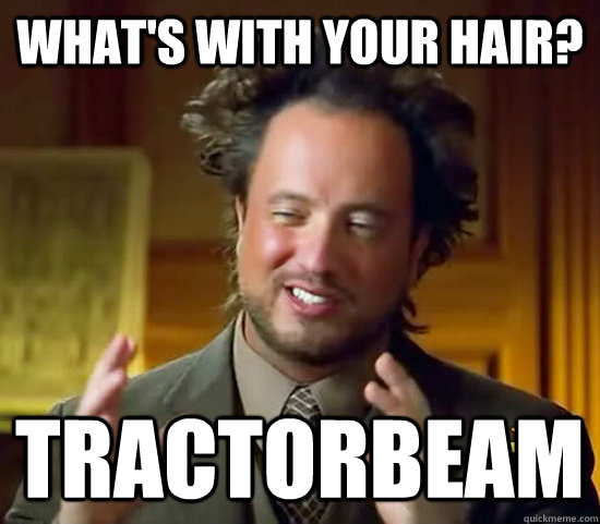 What's with your hair? Tractorbeam - What's with your hair? Tractorbeam  Ancient Aliens