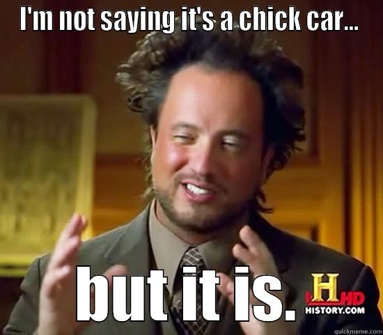 I'M NOT SAYING IT'S A CHICK CAR... BUT IT IS. Ancient Aliens