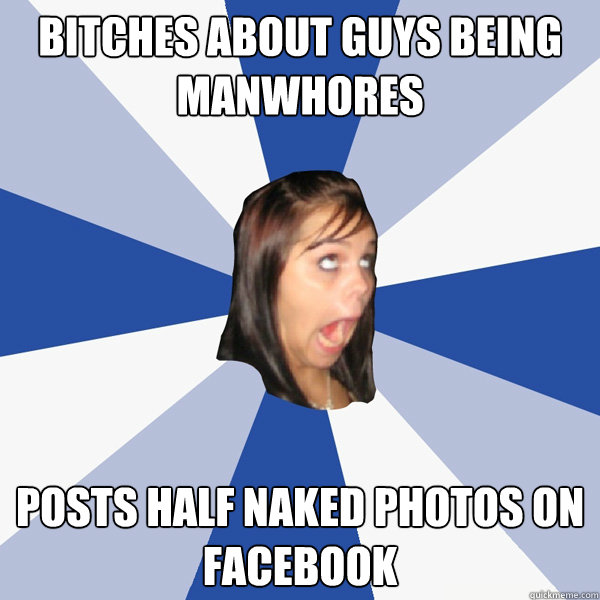 Bitches about guys being manwhores Posts half naked photos on Facebook  Annoying Facebook Girl